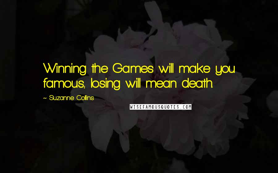 Suzanne Collins Quotes: Winning the Games will make you famous, losing will mean death.