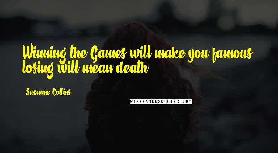 Suzanne Collins Quotes: Winning the Games will make you famous, losing will mean death.