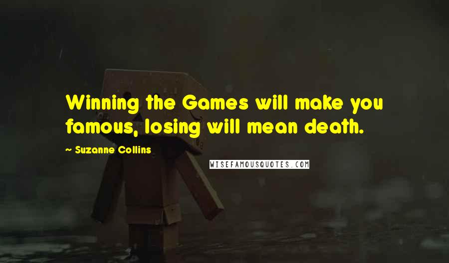 Suzanne Collins Quotes: Winning the Games will make you famous, losing will mean death.