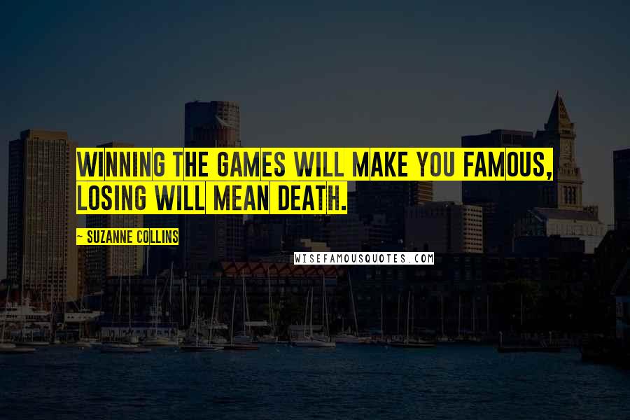 Suzanne Collins Quotes: Winning the Games will make you famous, losing will mean death.