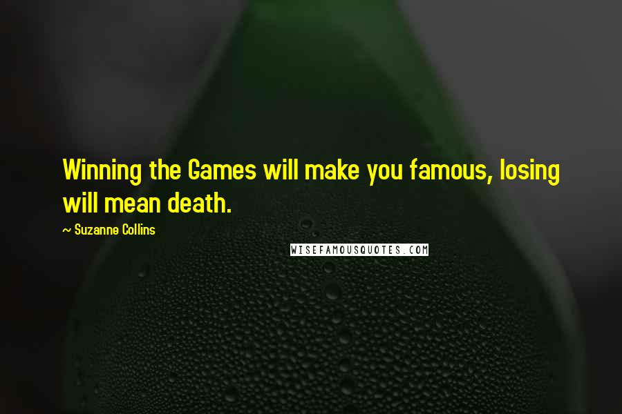 Suzanne Collins Quotes: Winning the Games will make you famous, losing will mean death.