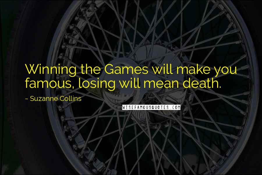 Suzanne Collins Quotes: Winning the Games will make you famous, losing will mean death.