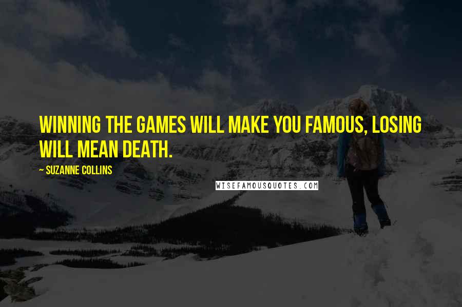 Suzanne Collins Quotes: Winning the Games will make you famous, losing will mean death.