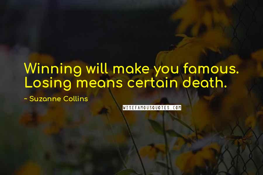 Suzanne Collins Quotes: Winning will make you famous. Losing means certain death.