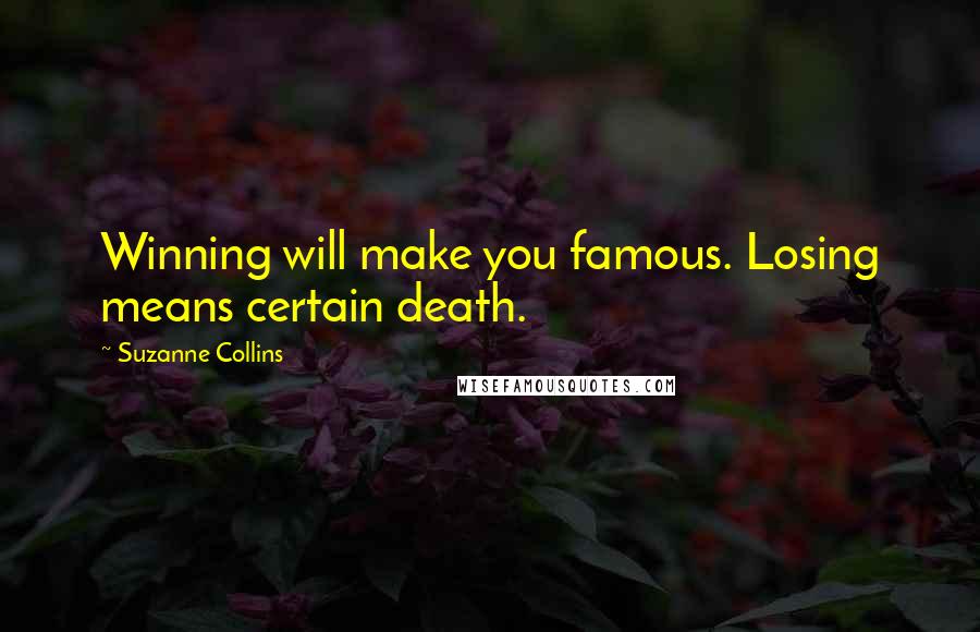 Suzanne Collins Quotes: Winning will make you famous. Losing means certain death.