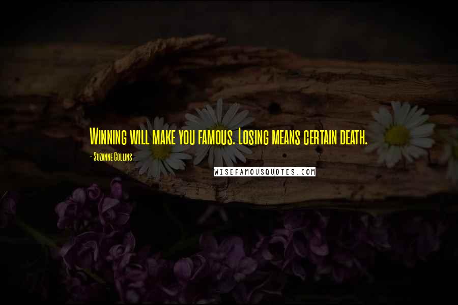 Suzanne Collins Quotes: Winning will make you famous. Losing means certain death.