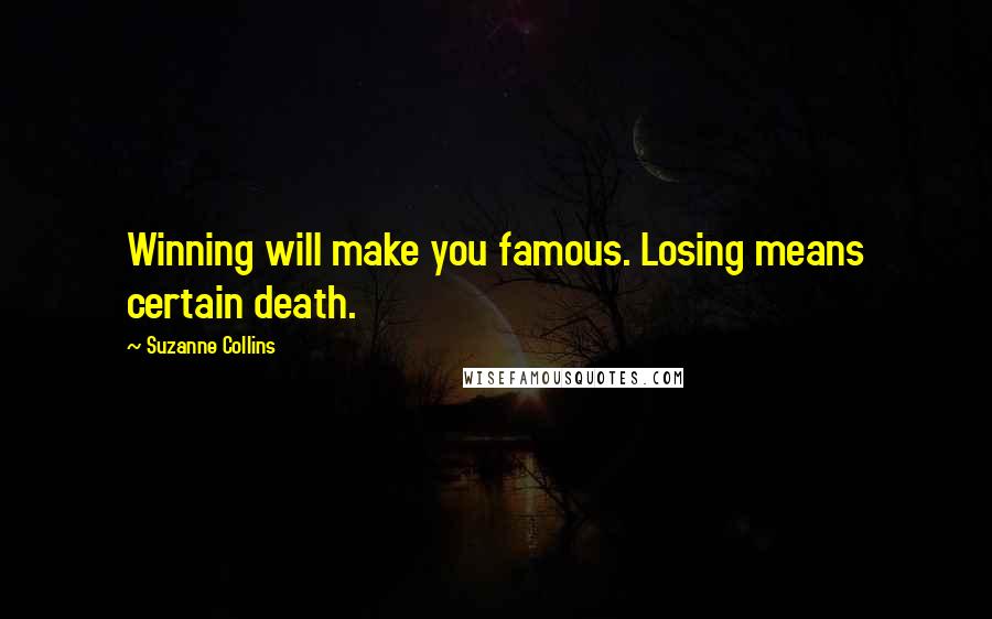 Suzanne Collins Quotes: Winning will make you famous. Losing means certain death.