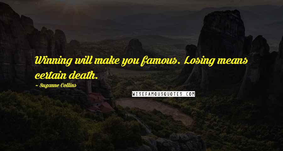 Suzanne Collins Quotes: Winning will make you famous. Losing means certain death.