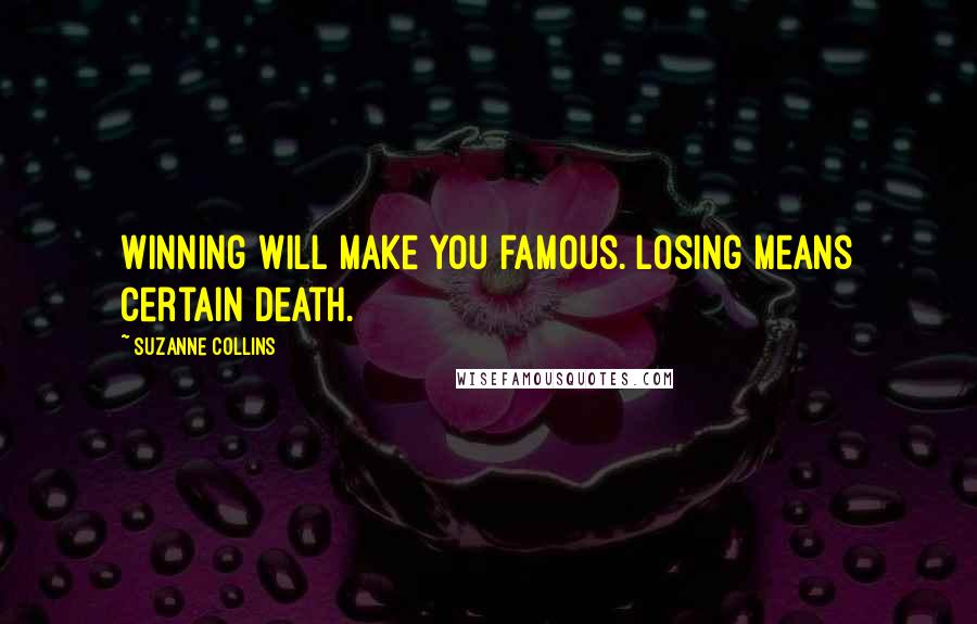 Suzanne Collins Quotes: Winning will make you famous. Losing means certain death.