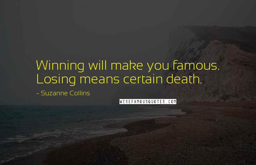 Suzanne Collins Quotes: Winning will make you famous. Losing means certain death.