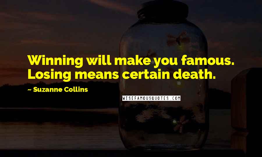 Suzanne Collins Quotes: Winning will make you famous. Losing means certain death.