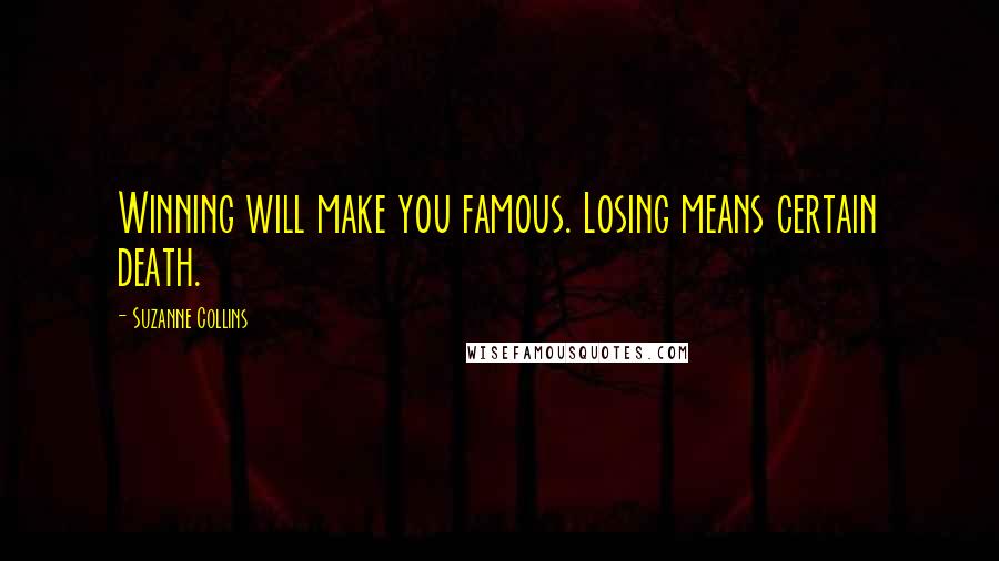 Suzanne Collins Quotes: Winning will make you famous. Losing means certain death.