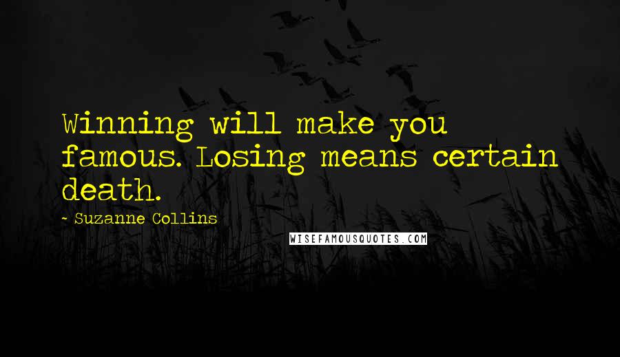 Suzanne Collins Quotes: Winning will make you famous. Losing means certain death.