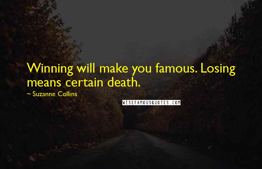 Suzanne Collins Quotes: Winning will make you famous. Losing means certain death.