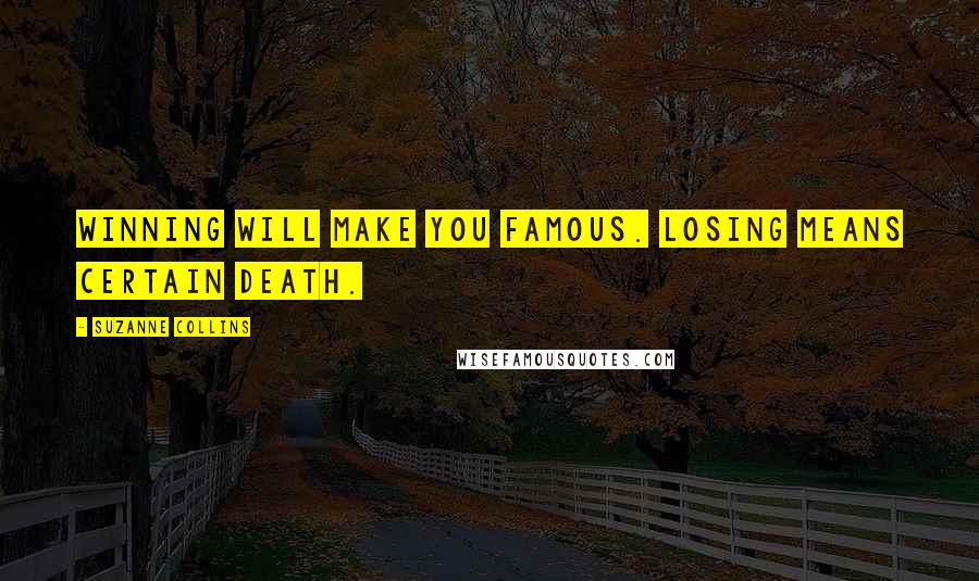 Suzanne Collins Quotes: Winning will make you famous. Losing means certain death.