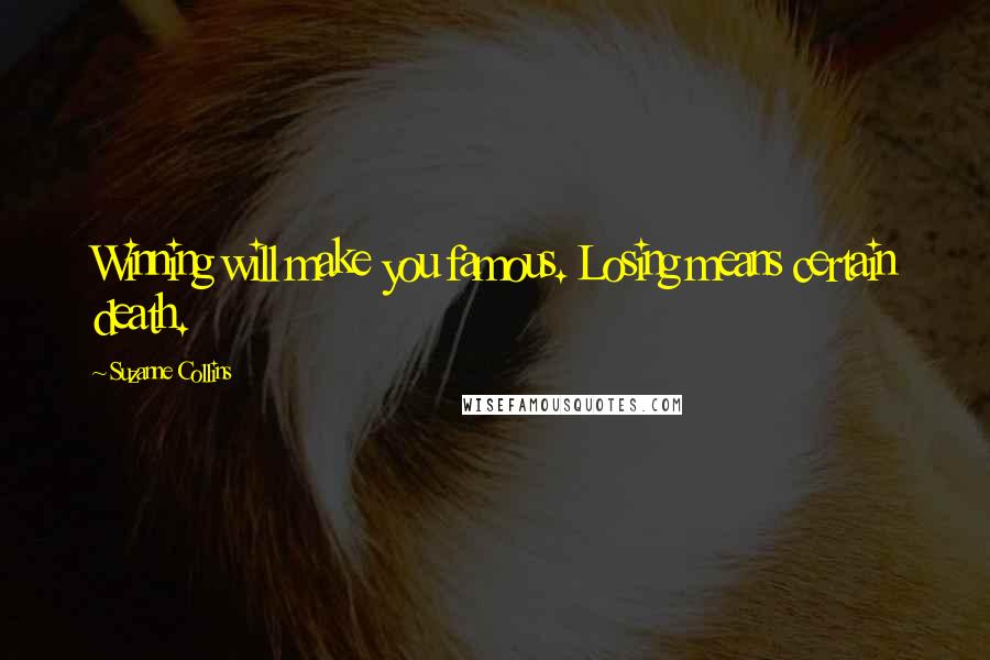 Suzanne Collins Quotes: Winning will make you famous. Losing means certain death.