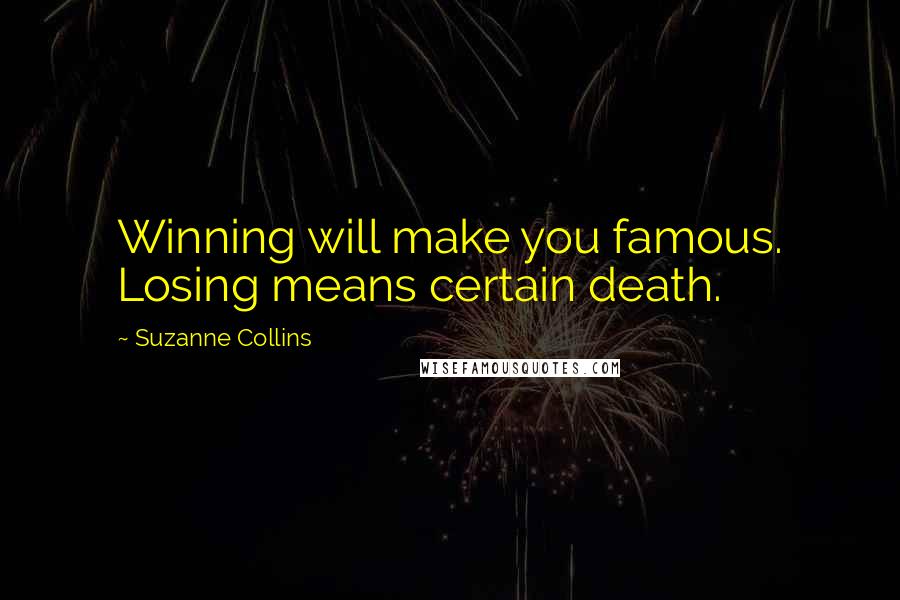 Suzanne Collins Quotes: Winning will make you famous. Losing means certain death.