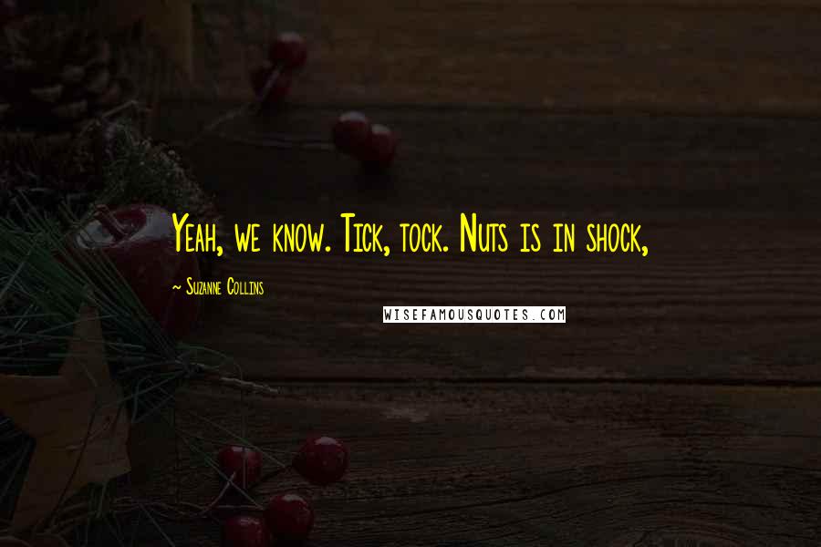 Suzanne Collins Quotes: Yeah, we know. Tick, tock. Nuts is in shock,