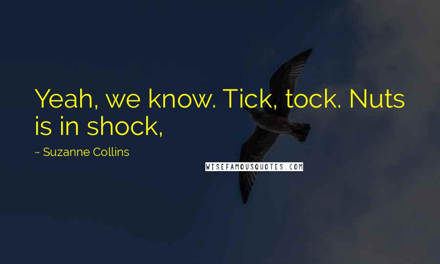 Suzanne Collins Quotes: Yeah, we know. Tick, tock. Nuts is in shock,