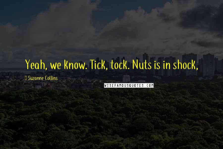 Suzanne Collins Quotes: Yeah, we know. Tick, tock. Nuts is in shock,