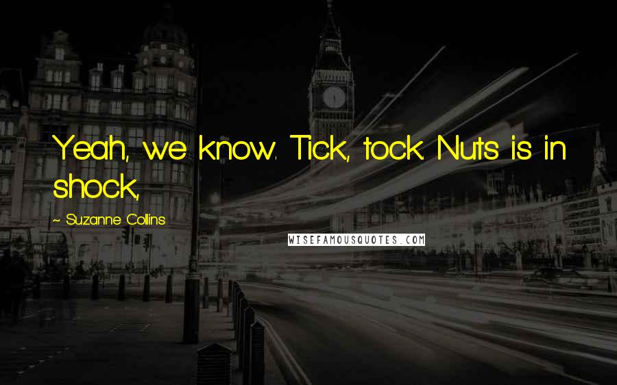 Suzanne Collins Quotes: Yeah, we know. Tick, tock. Nuts is in shock,