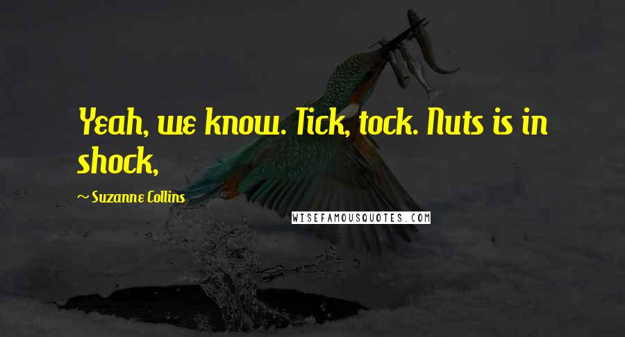 Suzanne Collins Quotes: Yeah, we know. Tick, tock. Nuts is in shock,