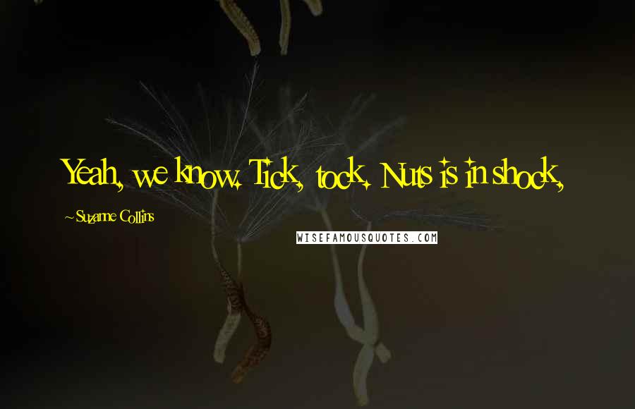 Suzanne Collins Quotes: Yeah, we know. Tick, tock. Nuts is in shock,