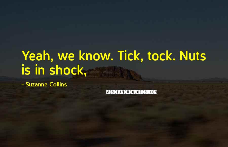 Suzanne Collins Quotes: Yeah, we know. Tick, tock. Nuts is in shock,