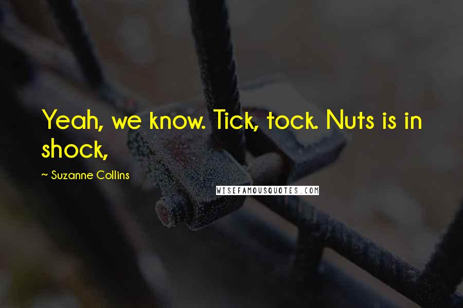 Suzanne Collins Quotes: Yeah, we know. Tick, tock. Nuts is in shock,