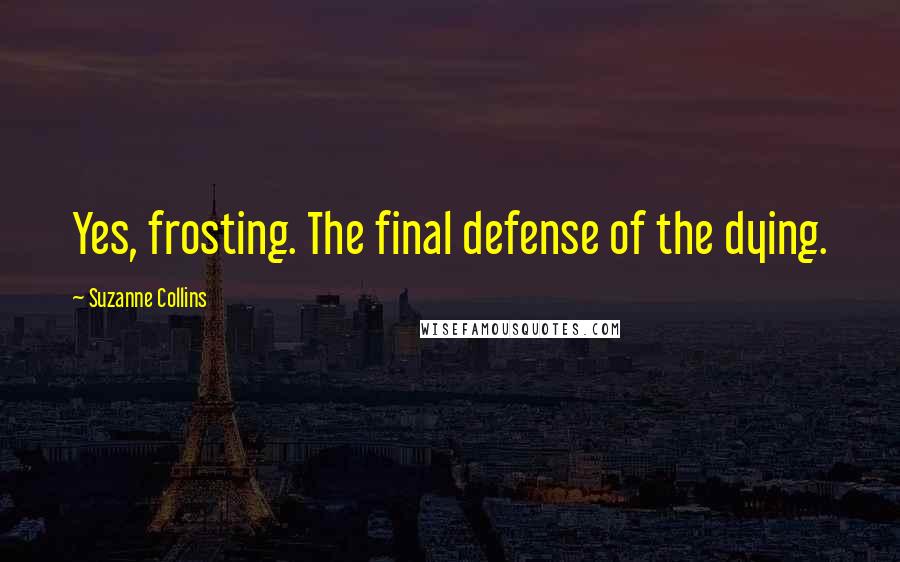 Suzanne Collins Quotes: Yes, frosting. The final defense of the dying.