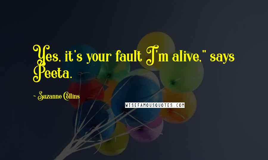 Suzanne Collins Quotes: Yes, it's your fault I'm alive," says Peeta.