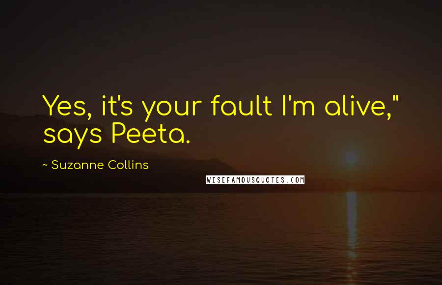 Suzanne Collins Quotes: Yes, it's your fault I'm alive," says Peeta.