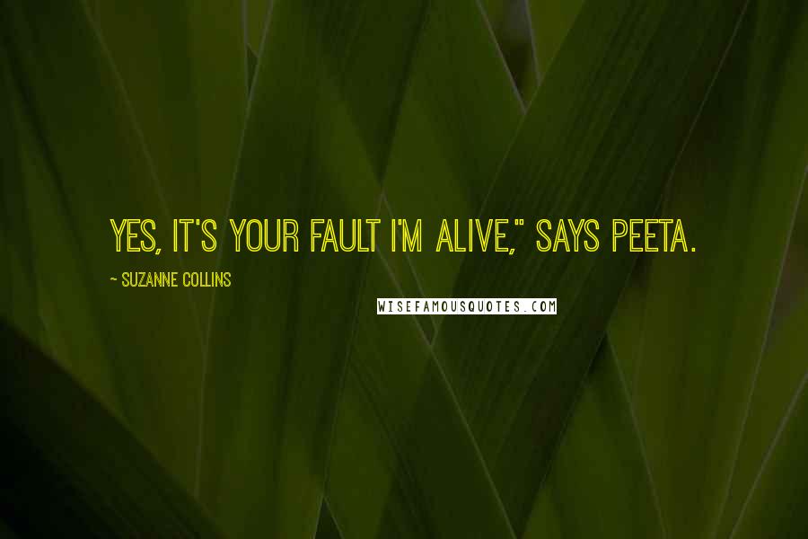 Suzanne Collins Quotes: Yes, it's your fault I'm alive," says Peeta.