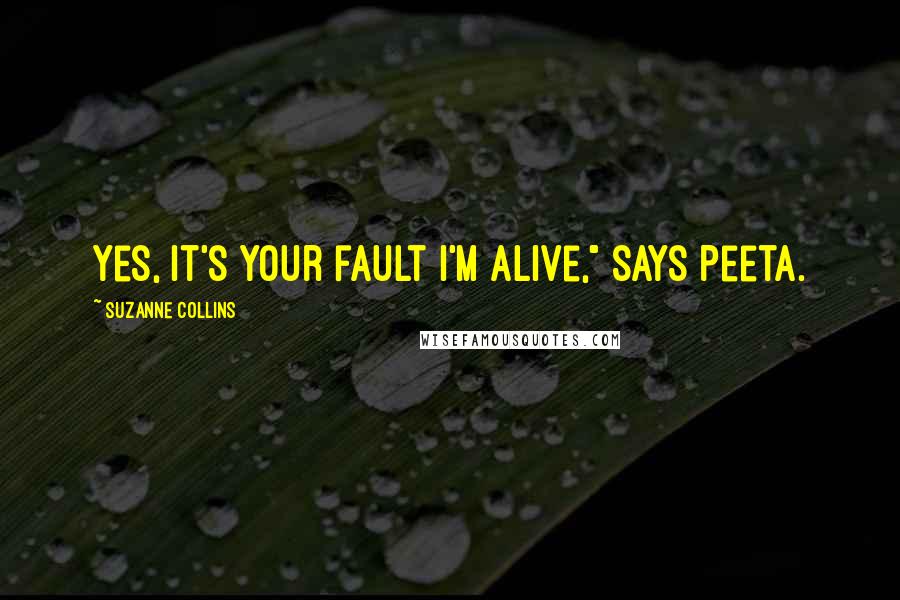 Suzanne Collins Quotes: Yes, it's your fault I'm alive," says Peeta.