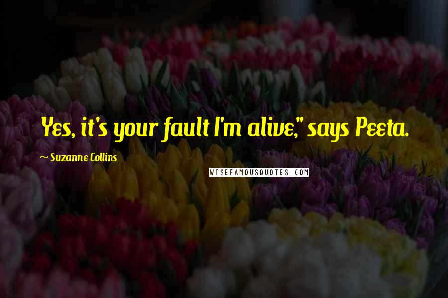 Suzanne Collins Quotes: Yes, it's your fault I'm alive," says Peeta.