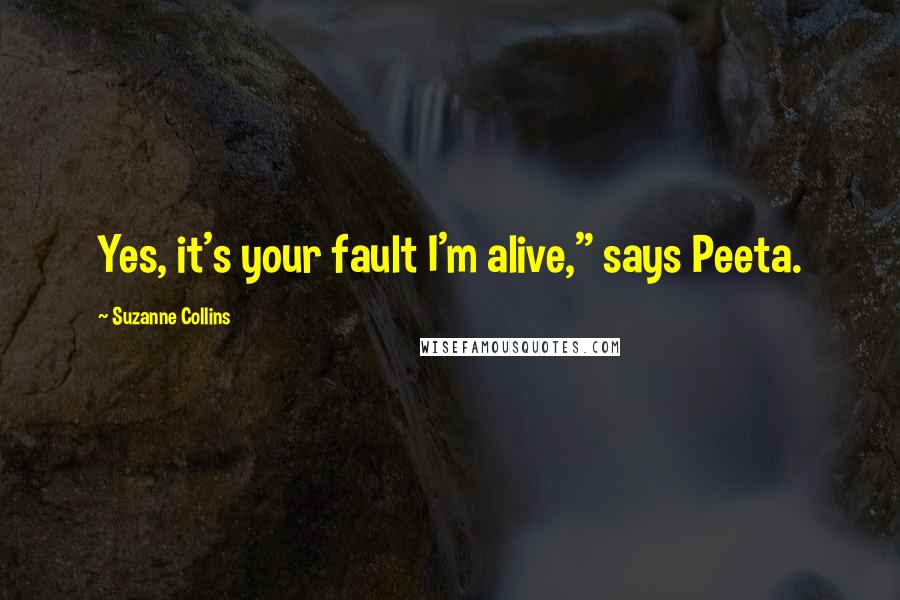 Suzanne Collins Quotes: Yes, it's your fault I'm alive," says Peeta.