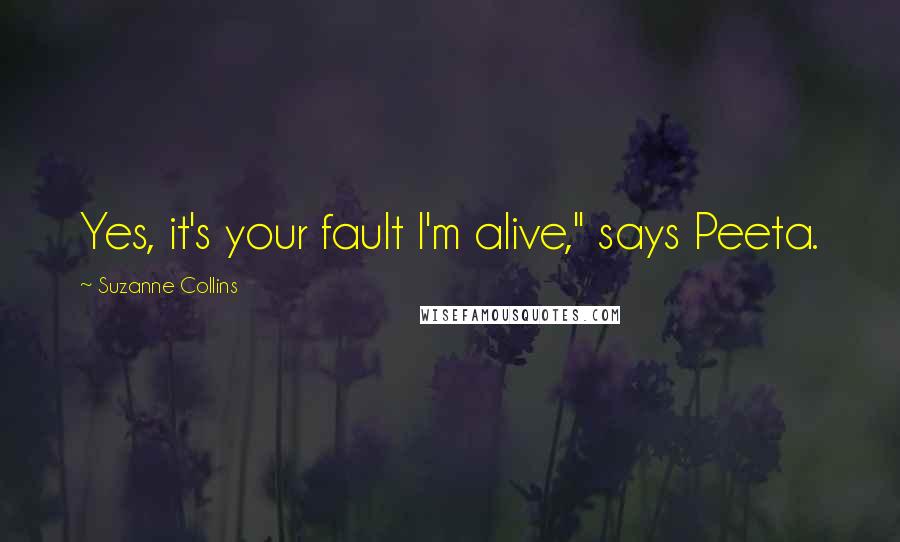 Suzanne Collins Quotes: Yes, it's your fault I'm alive," says Peeta.