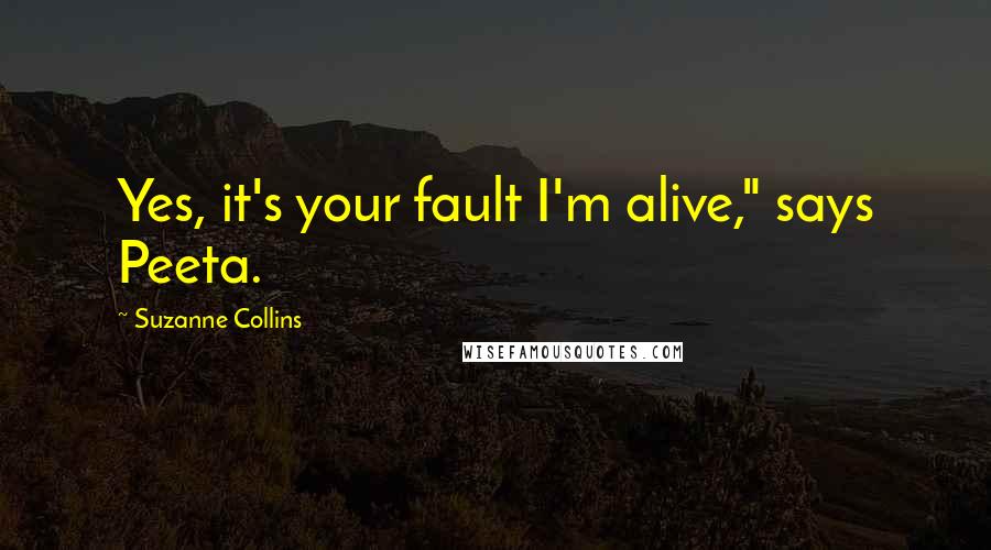 Suzanne Collins Quotes: Yes, it's your fault I'm alive," says Peeta.