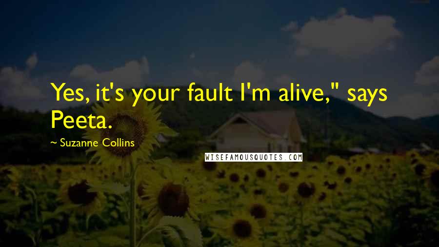 Suzanne Collins Quotes: Yes, it's your fault I'm alive," says Peeta.