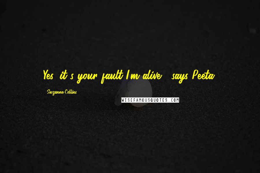 Suzanne Collins Quotes: Yes, it's your fault I'm alive," says Peeta.