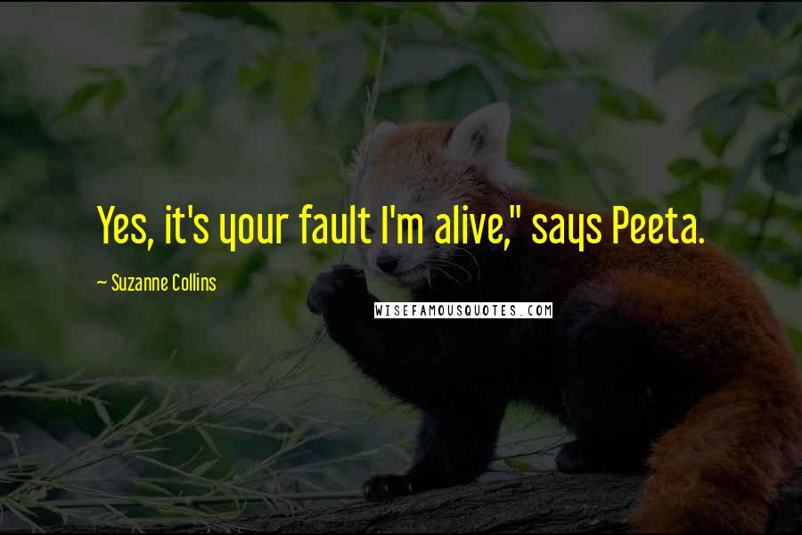 Suzanne Collins Quotes: Yes, it's your fault I'm alive," says Peeta.