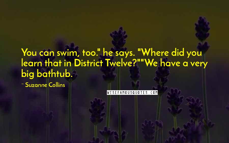 Suzanne Collins Quotes: You can swim, too." he says. "Where did you learn that in District Twelve?""We have a very big bathtub.