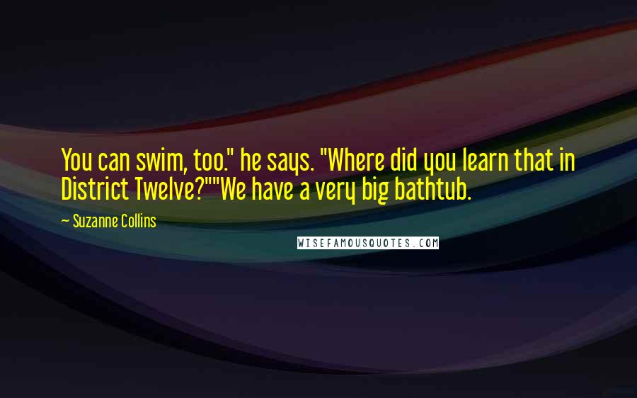 Suzanne Collins Quotes: You can swim, too." he says. "Where did you learn that in District Twelve?""We have a very big bathtub.