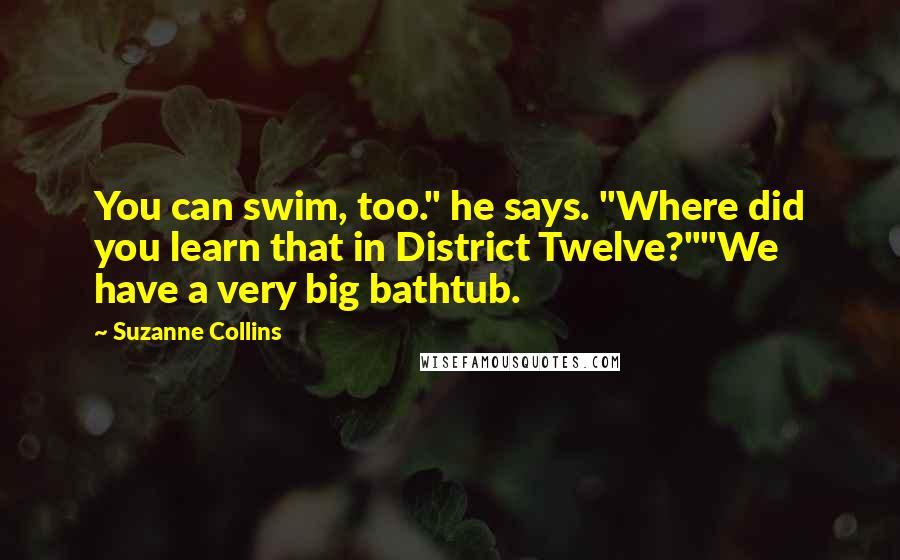 Suzanne Collins Quotes: You can swim, too." he says. "Where did you learn that in District Twelve?""We have a very big bathtub.
