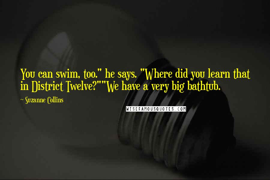 Suzanne Collins Quotes: You can swim, too." he says. "Where did you learn that in District Twelve?""We have a very big bathtub.