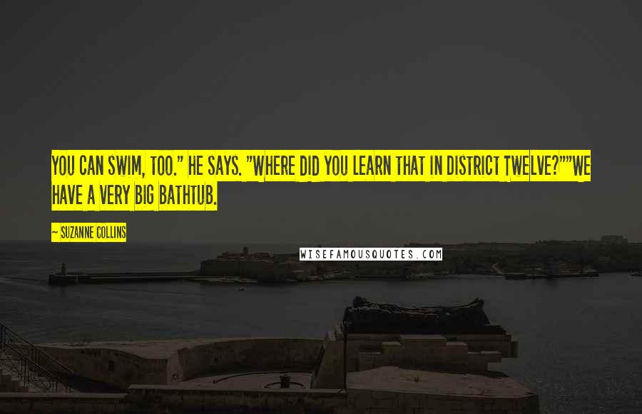 Suzanne Collins Quotes: You can swim, too." he says. "Where did you learn that in District Twelve?""We have a very big bathtub.