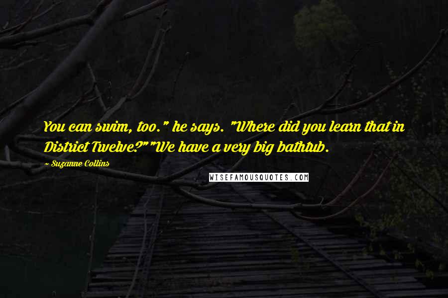 Suzanne Collins Quotes: You can swim, too." he says. "Where did you learn that in District Twelve?""We have a very big bathtub.