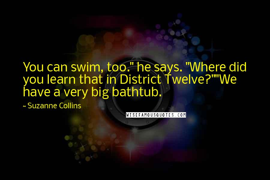 Suzanne Collins Quotes: You can swim, too." he says. "Where did you learn that in District Twelve?""We have a very big bathtub.