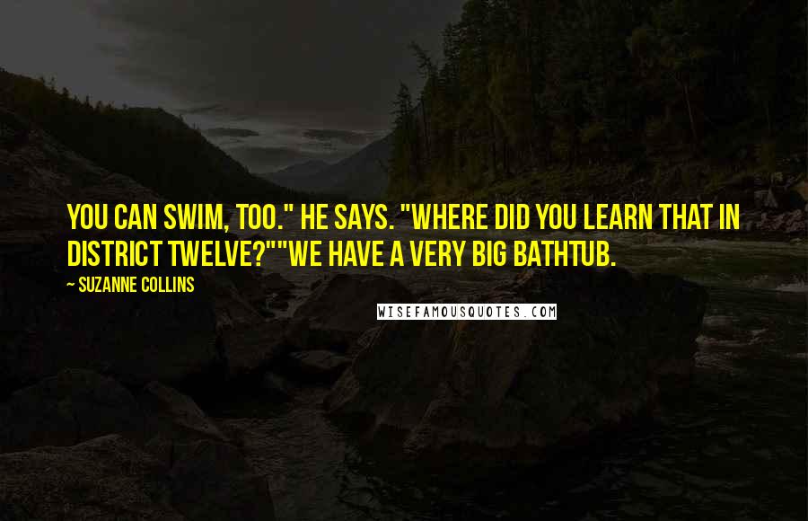 Suzanne Collins Quotes: You can swim, too." he says. "Where did you learn that in District Twelve?""We have a very big bathtub.