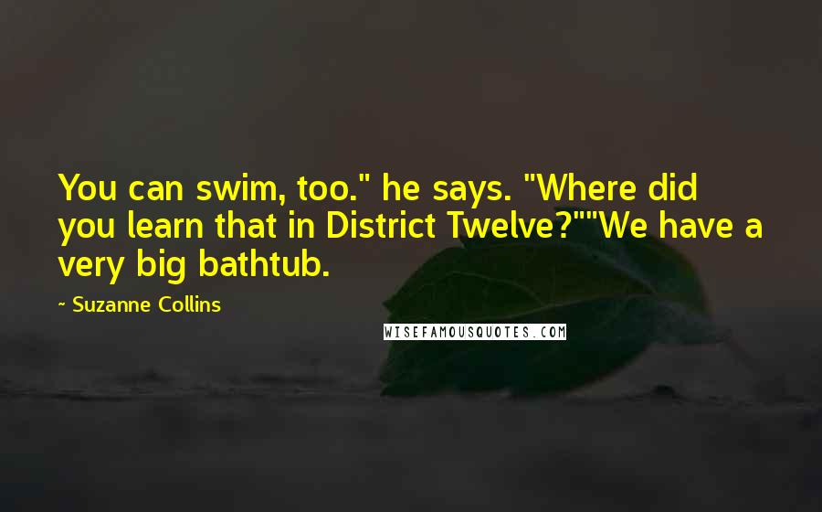 Suzanne Collins Quotes: You can swim, too." he says. "Where did you learn that in District Twelve?""We have a very big bathtub.